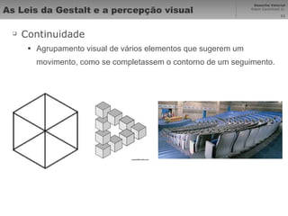 As Leis da Gestalt e a percepção visual Continuidade Agrupamento visual de vários elementos que sugerem um movimento, como se completassem o contorno de um seguimento. 