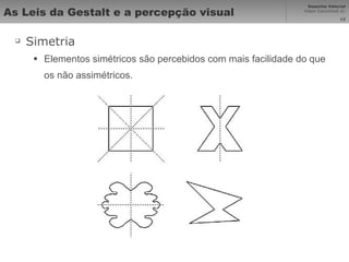 As Leis da Gestalt e a percepção visual Simetria Elementos simétricos são percebidos com mais facilidade do que os não assimétricos.  