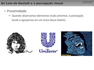 As Leis da Gestalt e a percepção visual Proximidade Quando observamos elementos muito próximos, a percepção tende a agrupá-los em um único bloco distinto. 