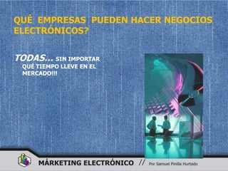 QUÉ EMPRESAS PUEDEN HACER NEGOCIOS
ELECTRÓNICOS?


TODAS… SIN IMPORTAR
 QUÉ TIEMPO LLEVE EN EL
 MERCADO!!!
 