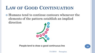 LAW OF GOOD CONTINUATION
   Humans tend to continue contours whenever the
    elements of the pattern establish an implie...