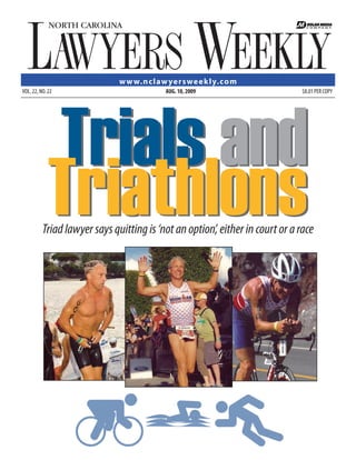 w w w. n claw yersweek ly.com
VOL. 22, NO. 22                           AUG. 10, 2009                       $8.01 PER COPY




            Trials and
            Triathlons
          Triad lawyer says quitting is ‘not an option’, either in court or a race
 