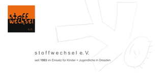 s t o f f w e c h s e l e. V.
seit 1993 im Einsatz für Kinder + Jugendliche in Dresden
 
