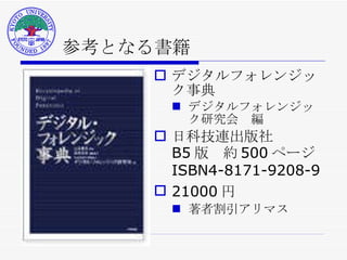参考となる書籍 デジタルフォレンジック事典 デジタルフォレンジック研究会　編 日科技連出版社  B5 版　約 500 ページ ISBN4-8171-9208-9 21000 円 著者割引アリマス 