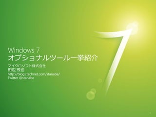 Windows 7
オプショナルツール一挙紹介
マ゗クロソフト株式会社
田辺 茂也
http://blogs.technet.com/stanabe/
Twitter @stanabe




                                    1
 
