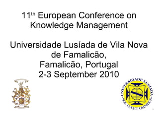 11 th  European Conference on Knowledge Management Universidade Lusíada de Vila Nova de Famalicão , Famalicão, Portugal 2-3 September 2010 