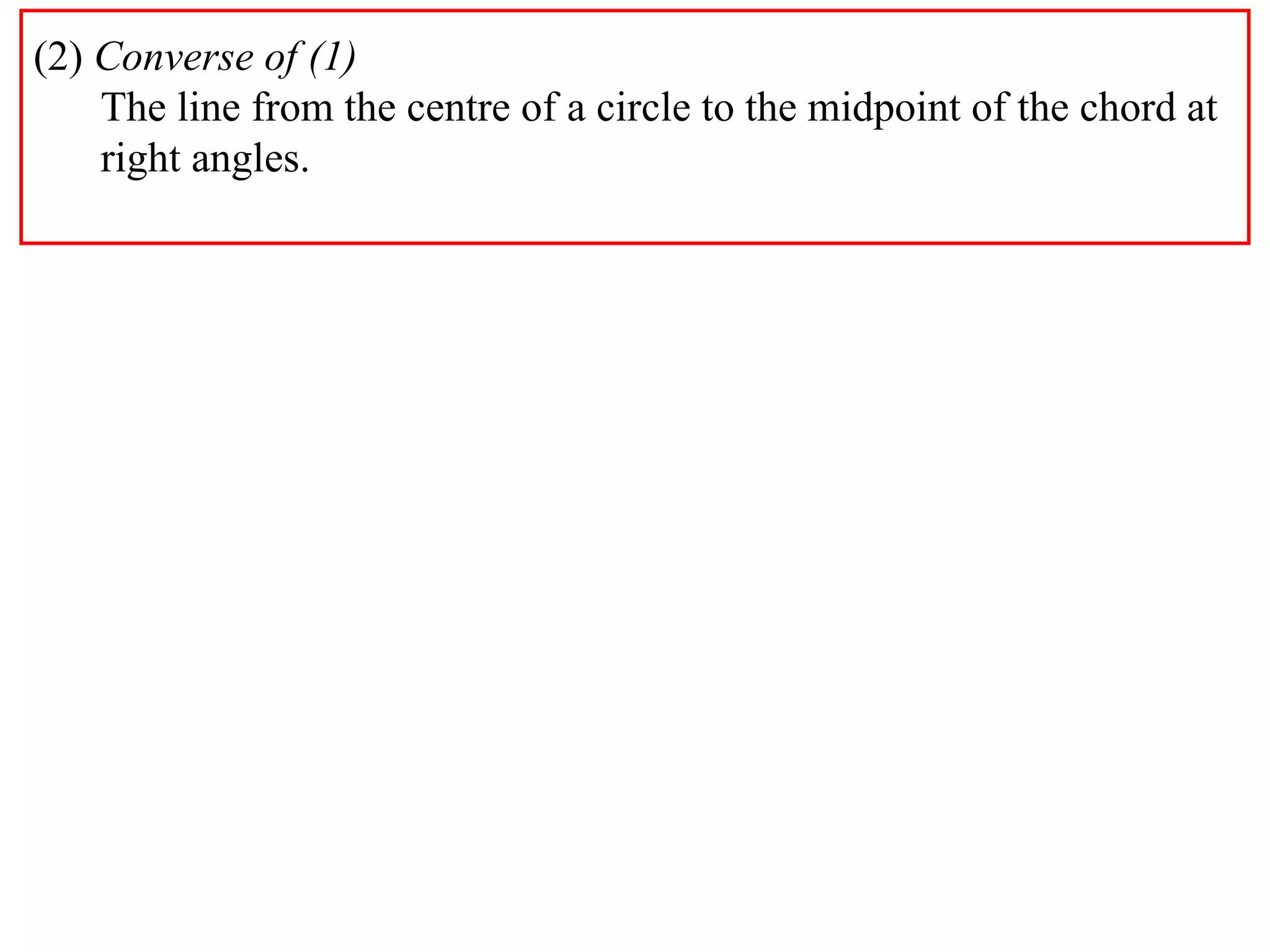 (2)  Converse of (1) The line from the centre of a circle to the midpoint of the chord at right angles. 