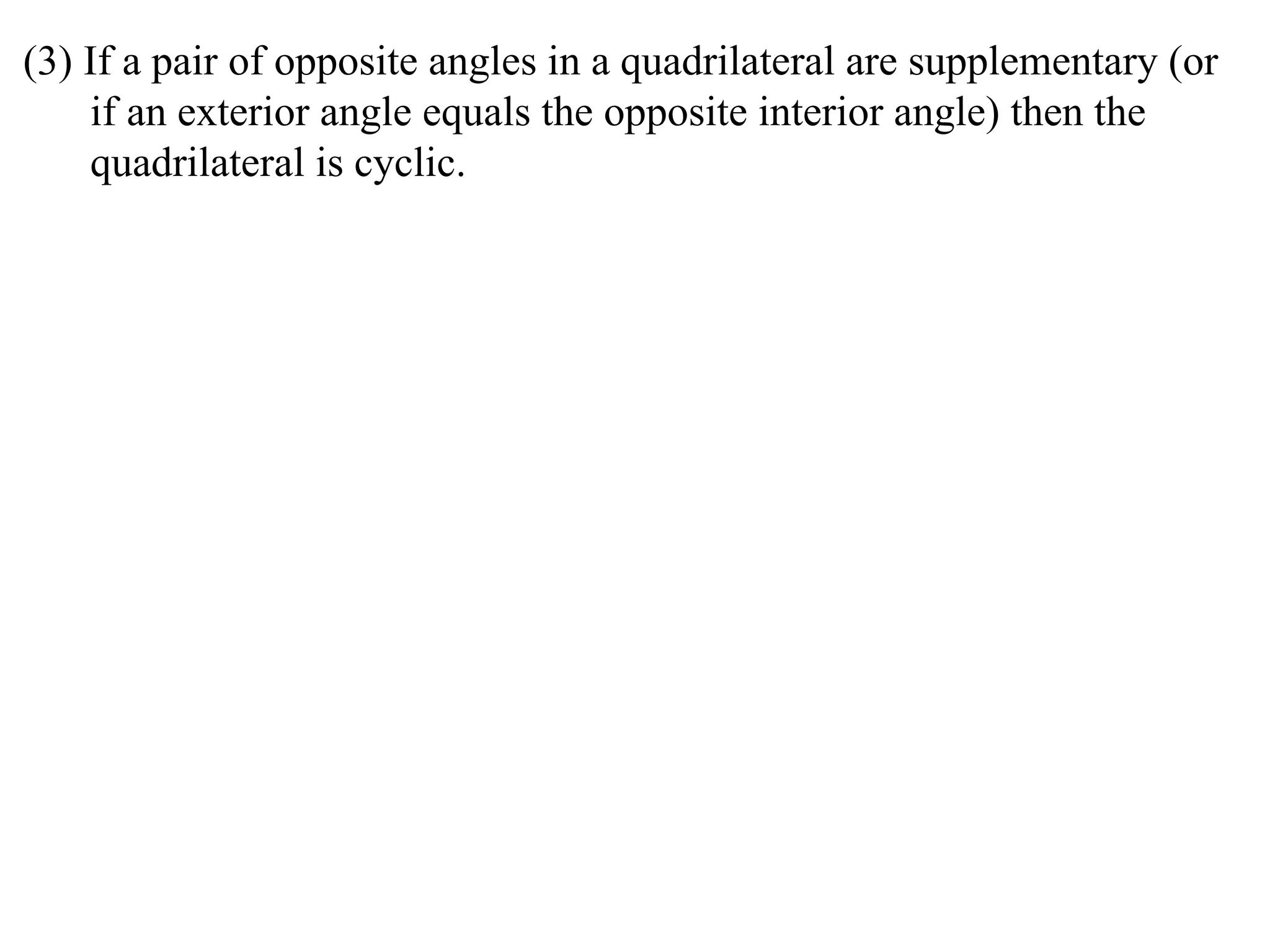(3) If a pair of opposite angles in a quadrilateral are supplementary (or if an exterior angle equals the opposite interior angle) then the quadrilateral is cyclic.  