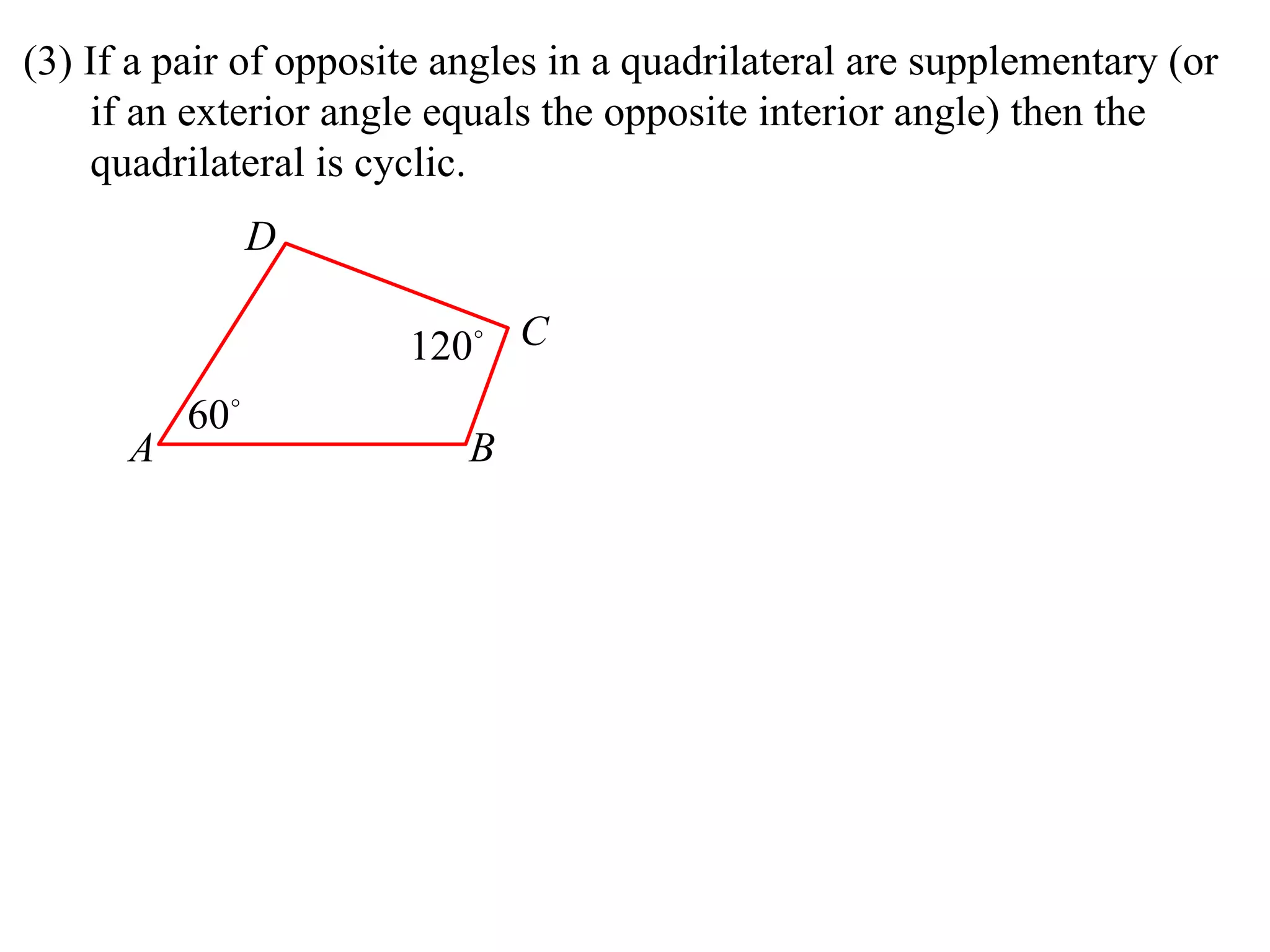 (3) If a pair of opposite angles in a quadrilateral are supplementary (or if an exterior angle equals the opposite interior angle) then the quadrilateral is cyclic.  A D B C 