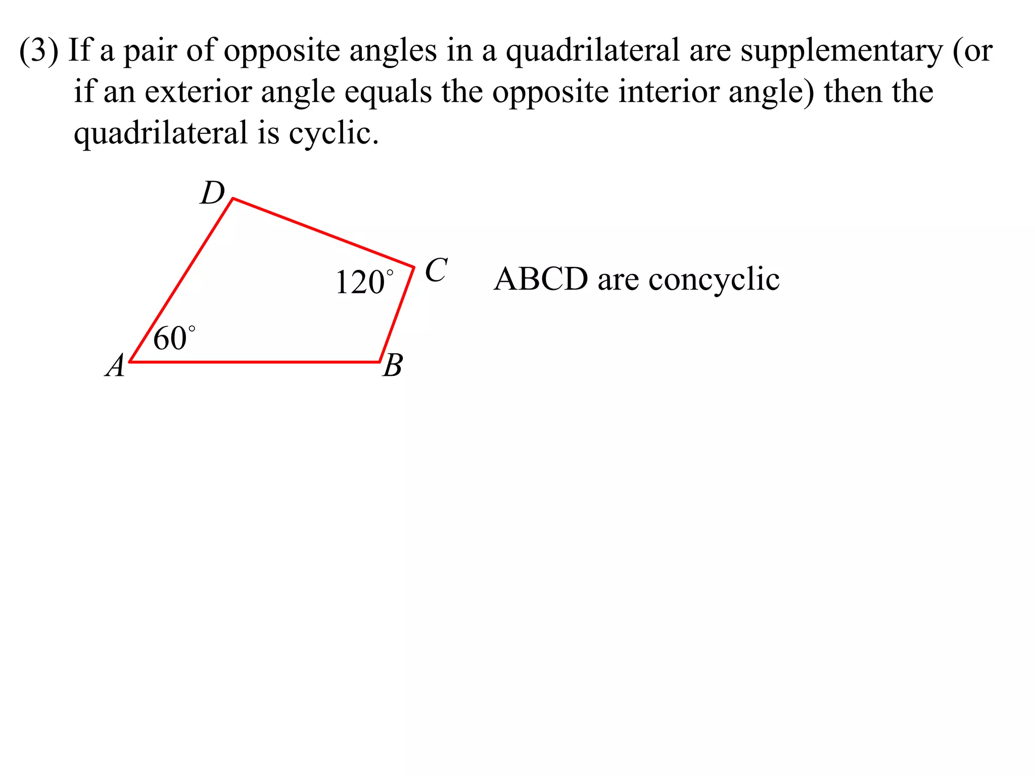 (3) If a pair of opposite angles in a quadrilateral are supplementary (or if an exterior angle equals the opposite interior angle) then the quadrilateral is cyclic.  ABCD are concyclic A D B C 