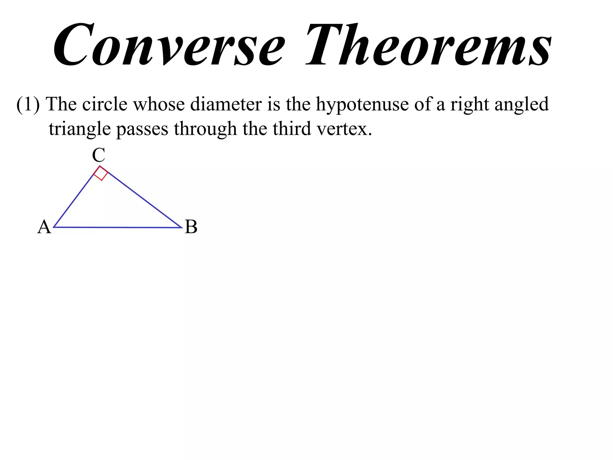 Converse Theorems (1) The circle whose diameter is the hypotenuse of a right angled triangle passes through the third vertex. A B C 