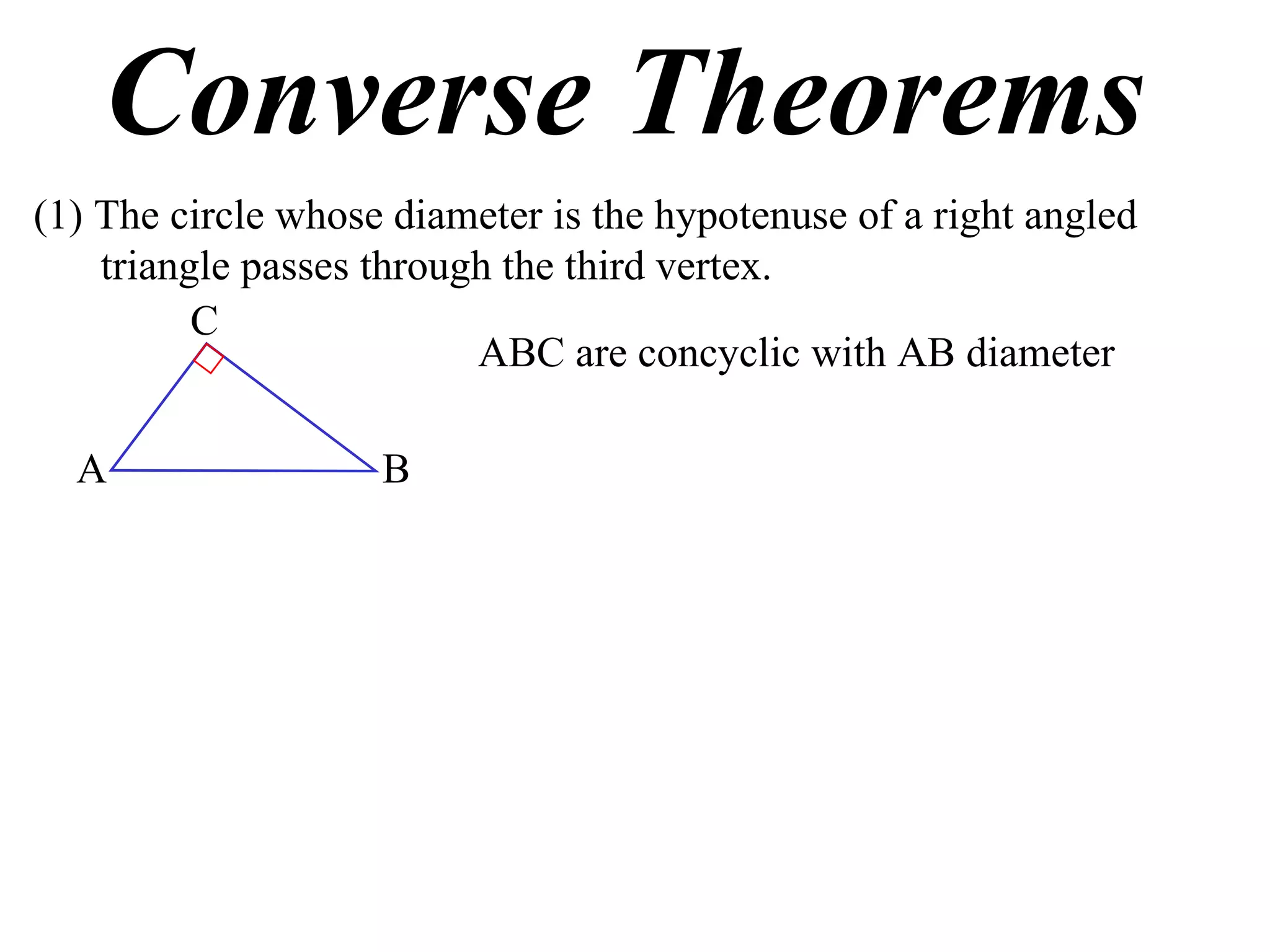 Converse Theorems (1) The circle whose diameter is the hypotenuse of a right angled triangle passes through the third vertex. ABC are concyclic with AB diameter A B C 