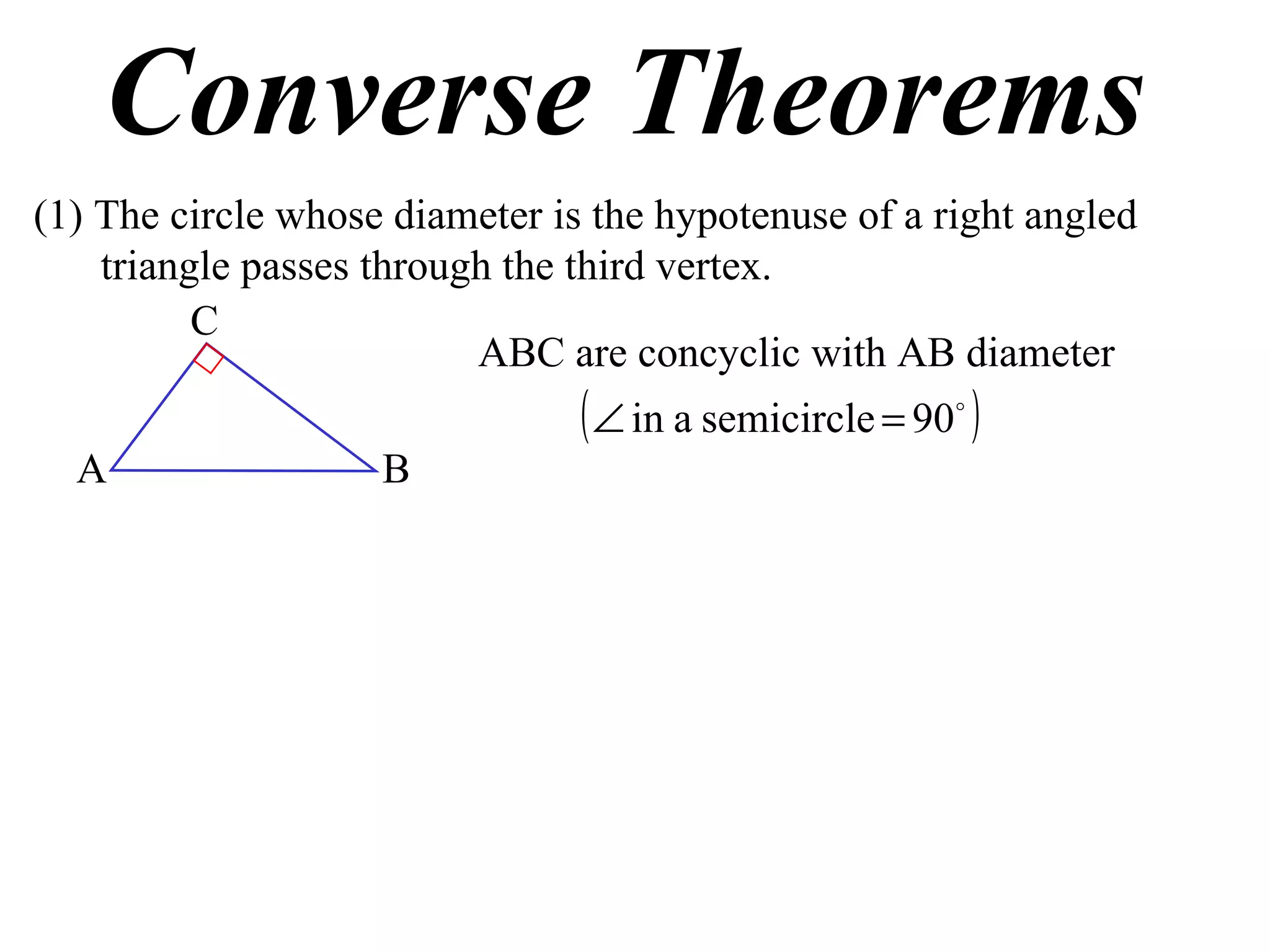 Converse Theorems (1) The circle whose diameter is the hypotenuse of a right angled triangle passes through the third vertex. ABC are concyclic with AB diameter A B C 