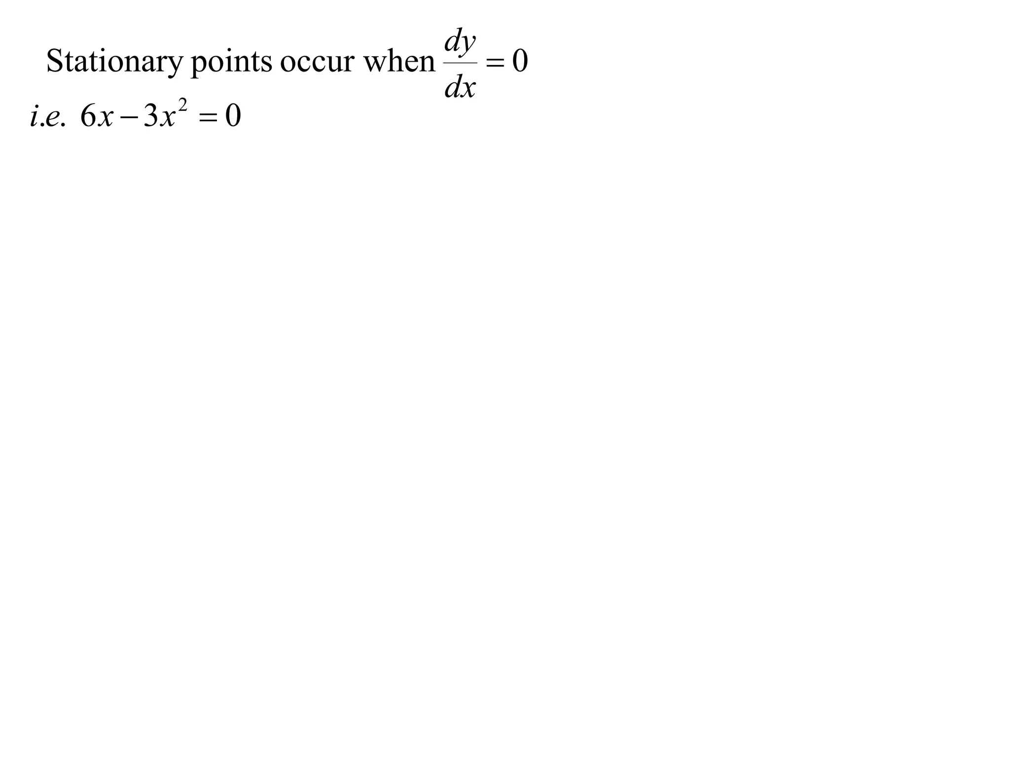 dy
  Stationary points occur when  0
                              dx
i.e. 6 x  3 x  0
              2
 