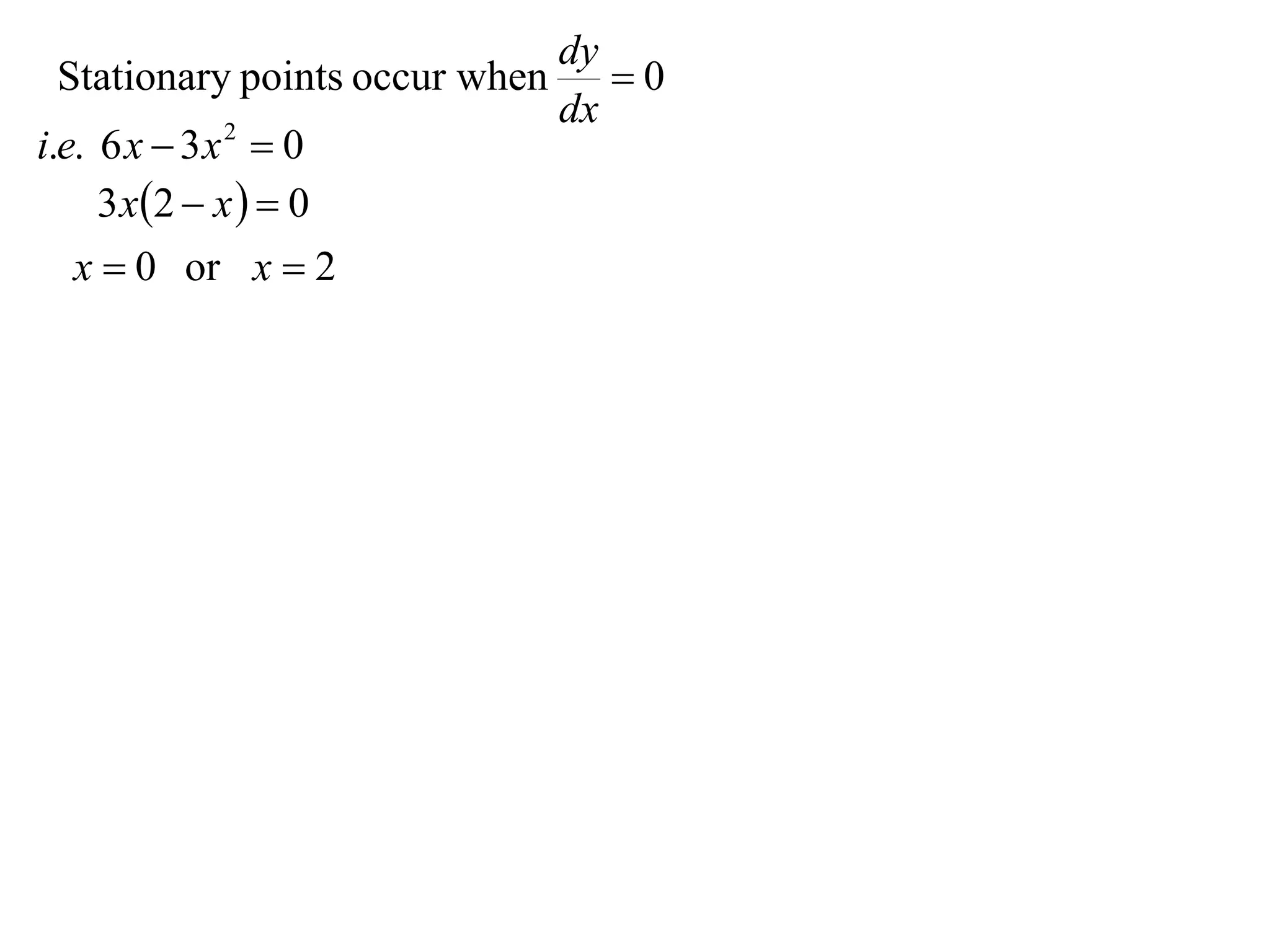 dy
  Stationary points occur when  0
                              dx
i.e. 6 x  3 x  0
               2


     3 x 2  x   0
   x  0 or x  2
 