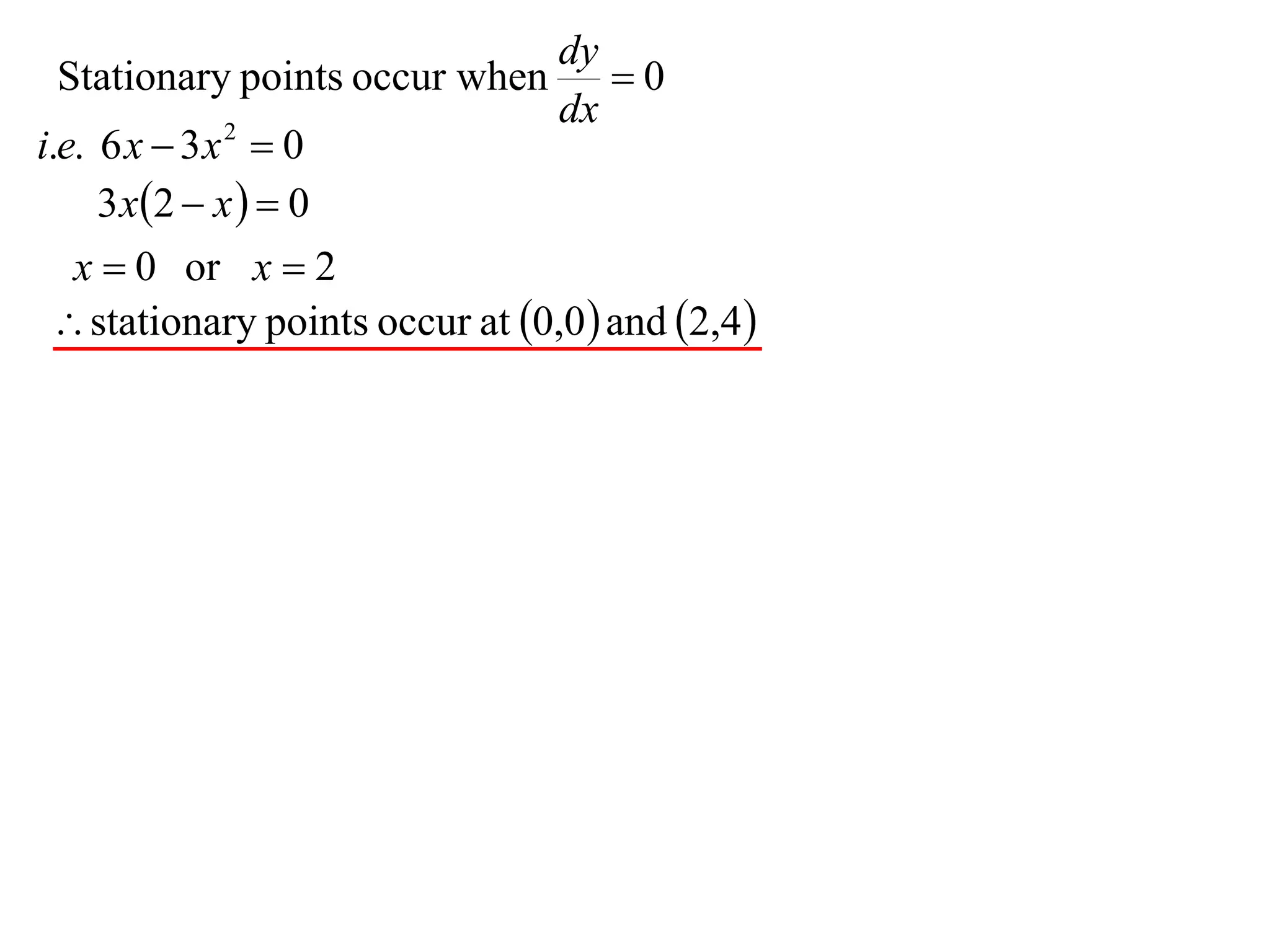 dy
  Stationary points occur when  0
                                 dx
i.e. 6 x  3 x  0
               2


     3 x 2  x   0
   x  0 or x  2
  stationary points occur at 0,0  and 2,4 
 