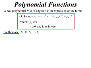 Polynomial Functions
A real polynomial P(x) of degree n is an expression of the form;
              P x   p0  p1 x  p2 x 2    pn1 x n1  pn x n
               where : pn  0
                        n  0 and is an integer
coefficients: p0 , p1 , p2 , , pn
 