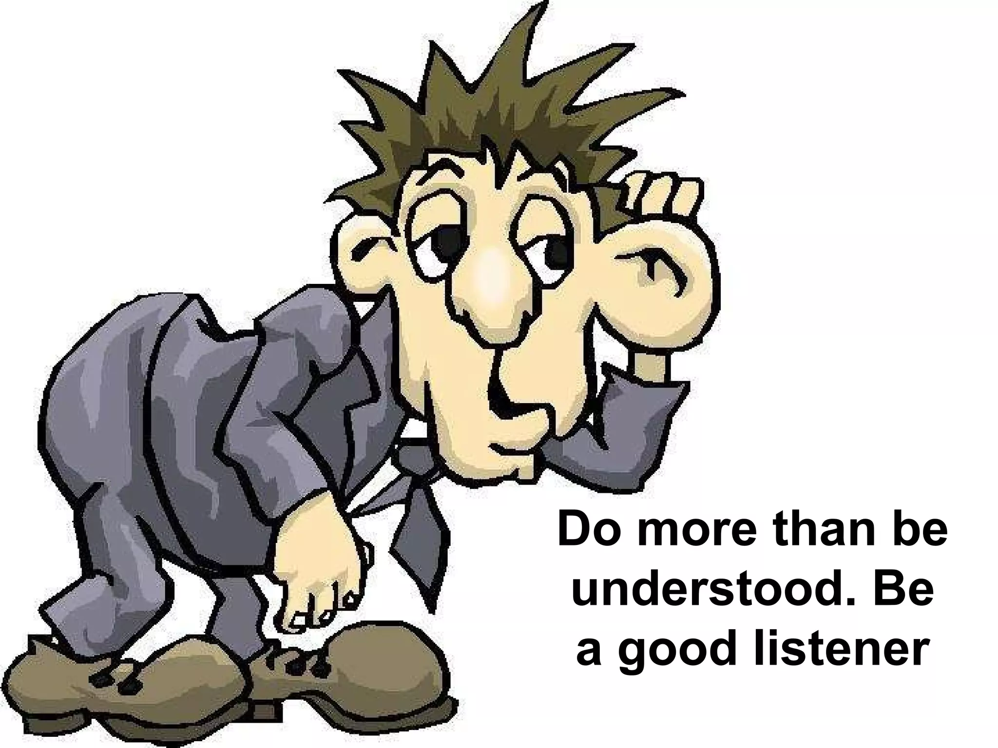 Do more than be understood. Be a good listener 