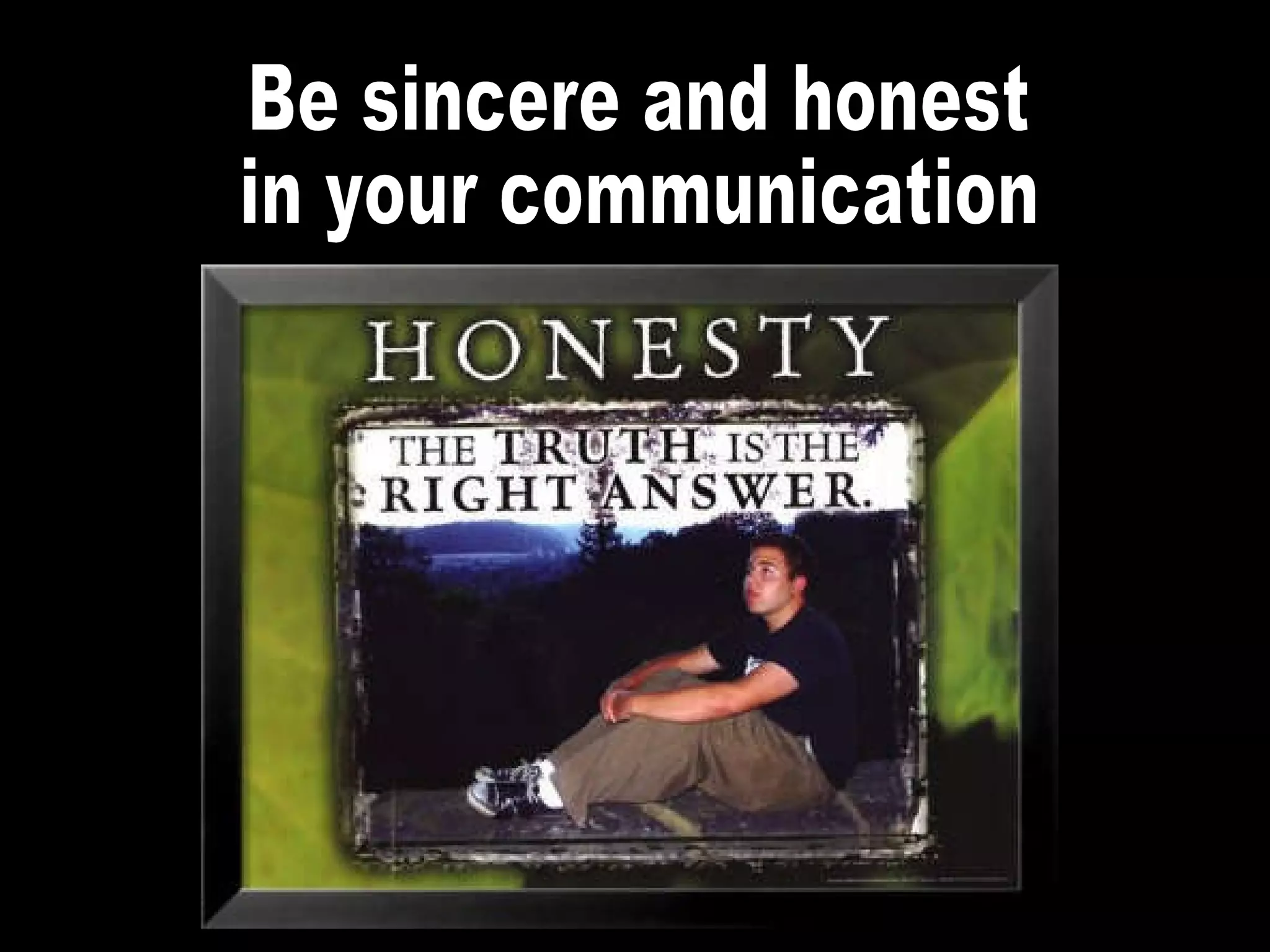 Be sincere and honest in your communication 