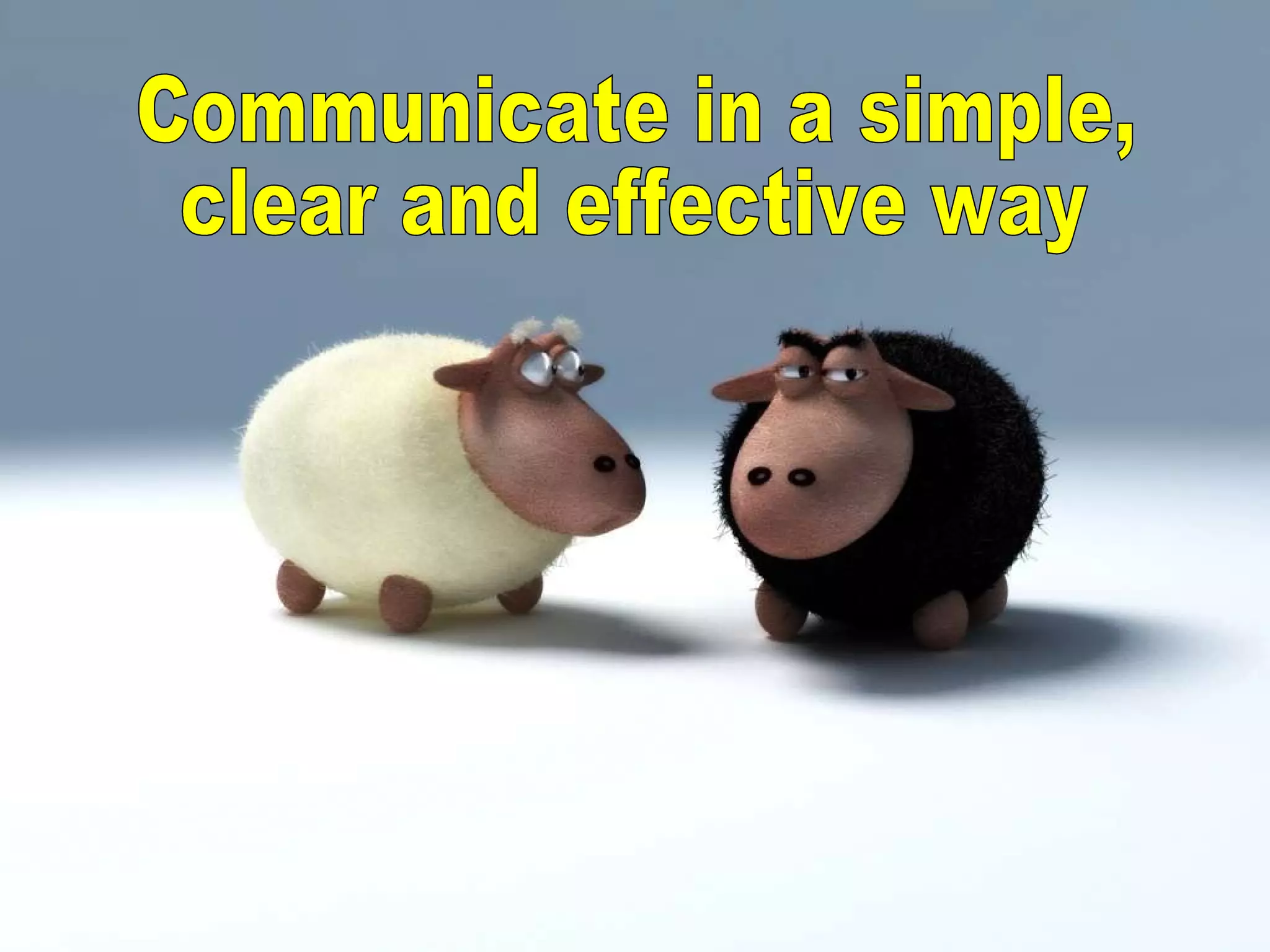 Communicate in a simple, clear and effective way 