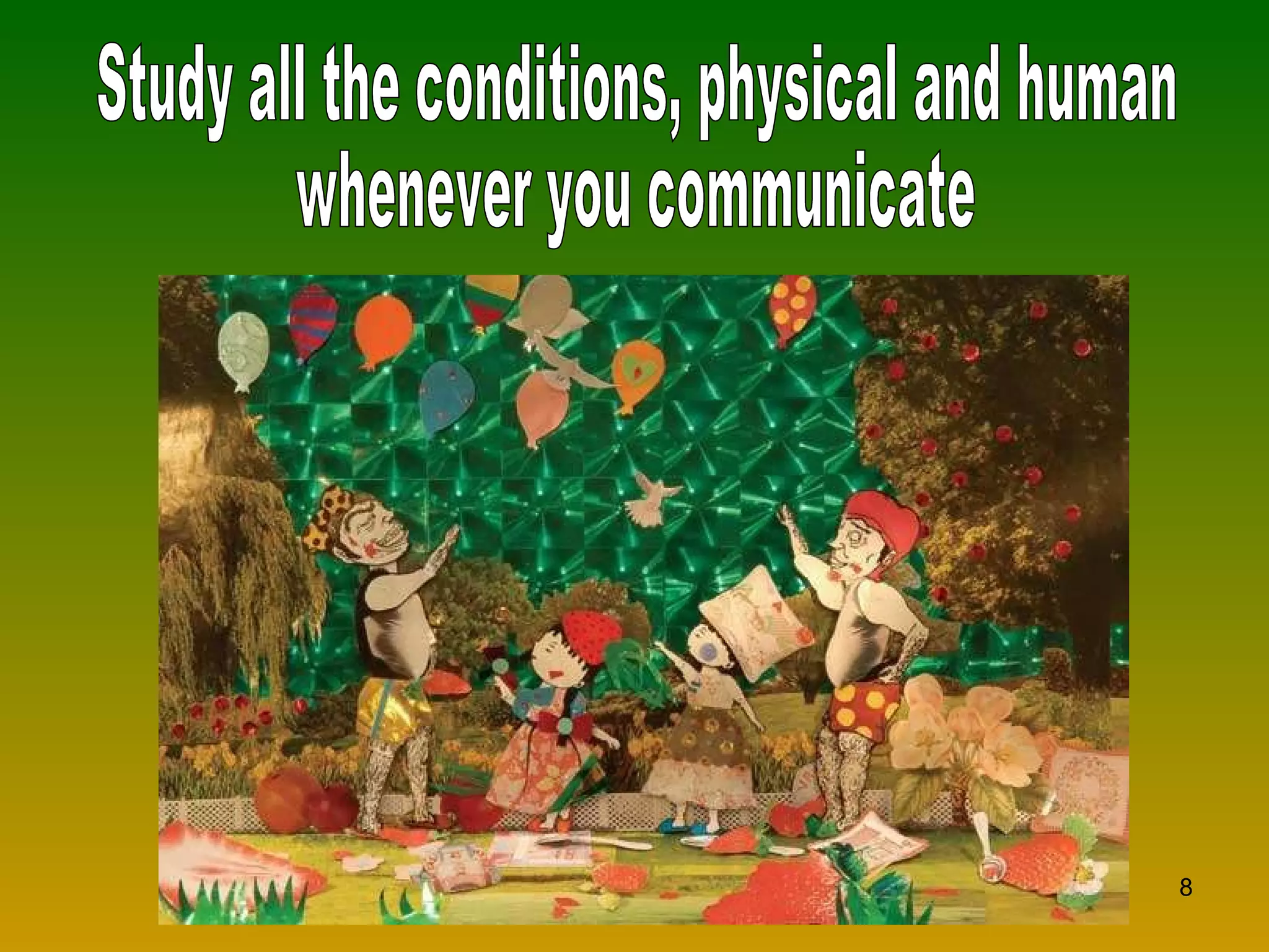Study all the conditions, physical and human whenever you communicate 