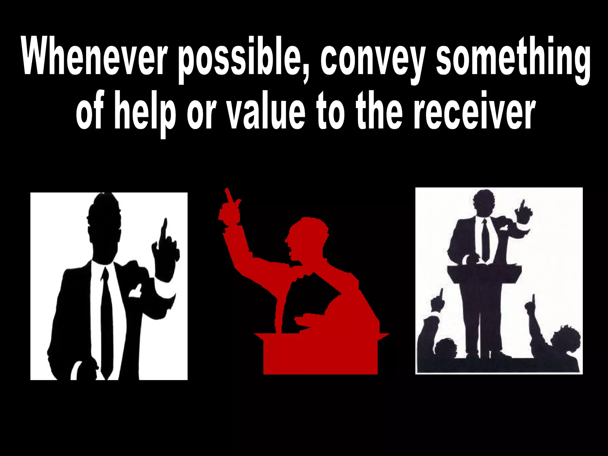 Whenever possible, convey something of help or value to the receiver 