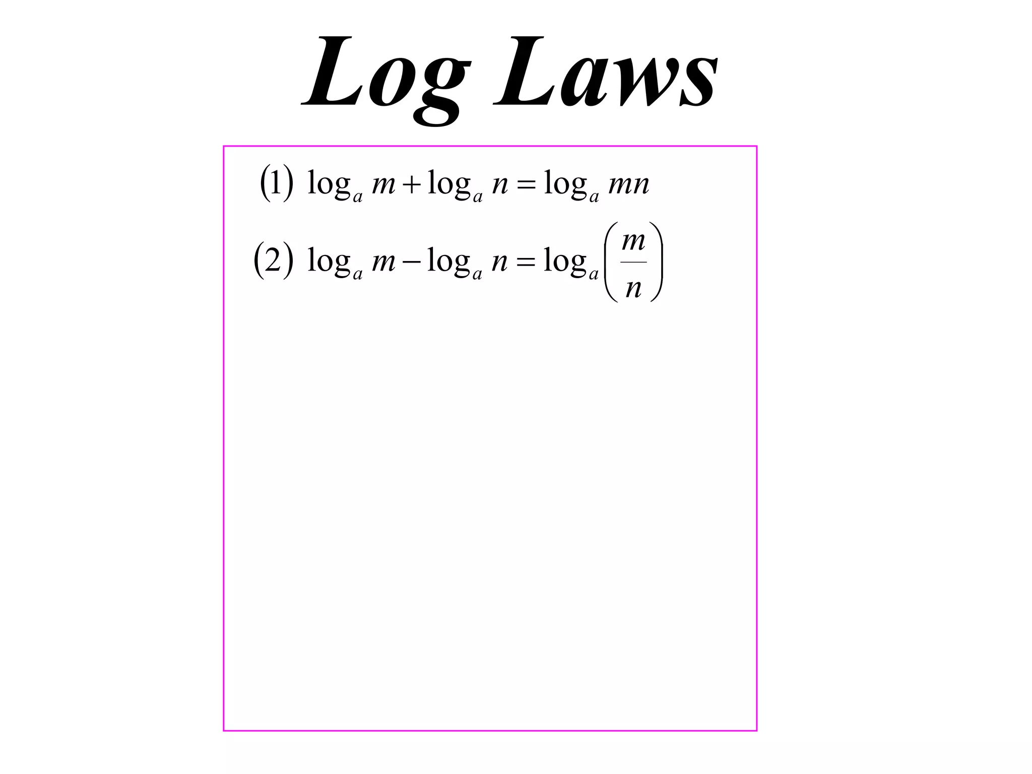 Log Laws
1 log a m  log a n  log a mn
                              m
2 log a m  log a n  log a  
                              n
 