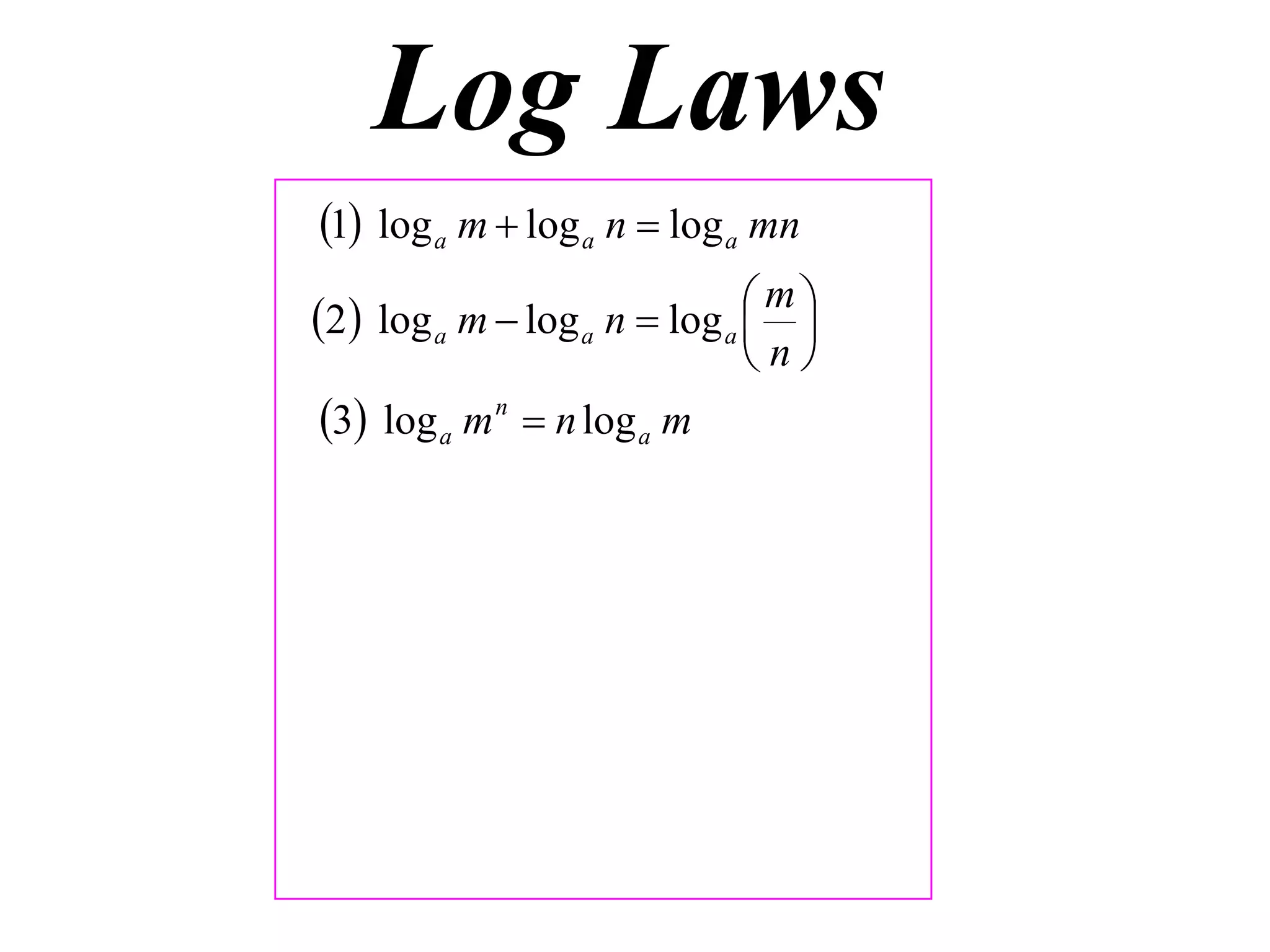 Log Laws
1 log a m  log a n  log a mn
                              m
2 log a m  log a n  log a  
                              n
3 log a m n  n log a m
 