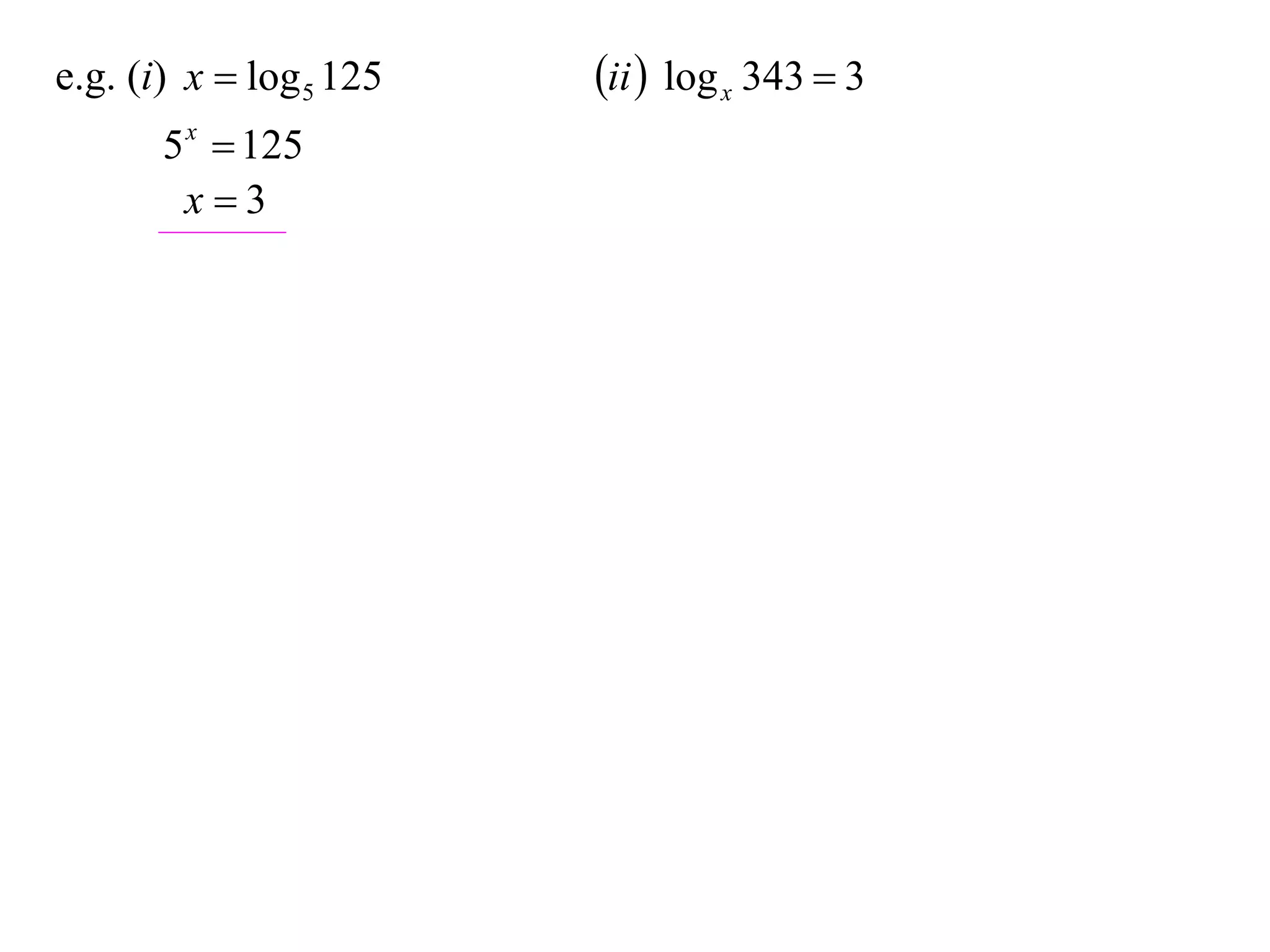 e.g. (i) x  log 5 125   ii  log x 343  3
       5 x  125
        x3
 