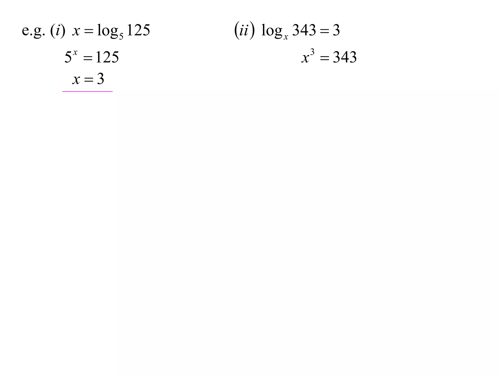 e.g. (i) x  log 5 125   ii  log x 343  3
       5 x  125                     x 3  343
        x3
 