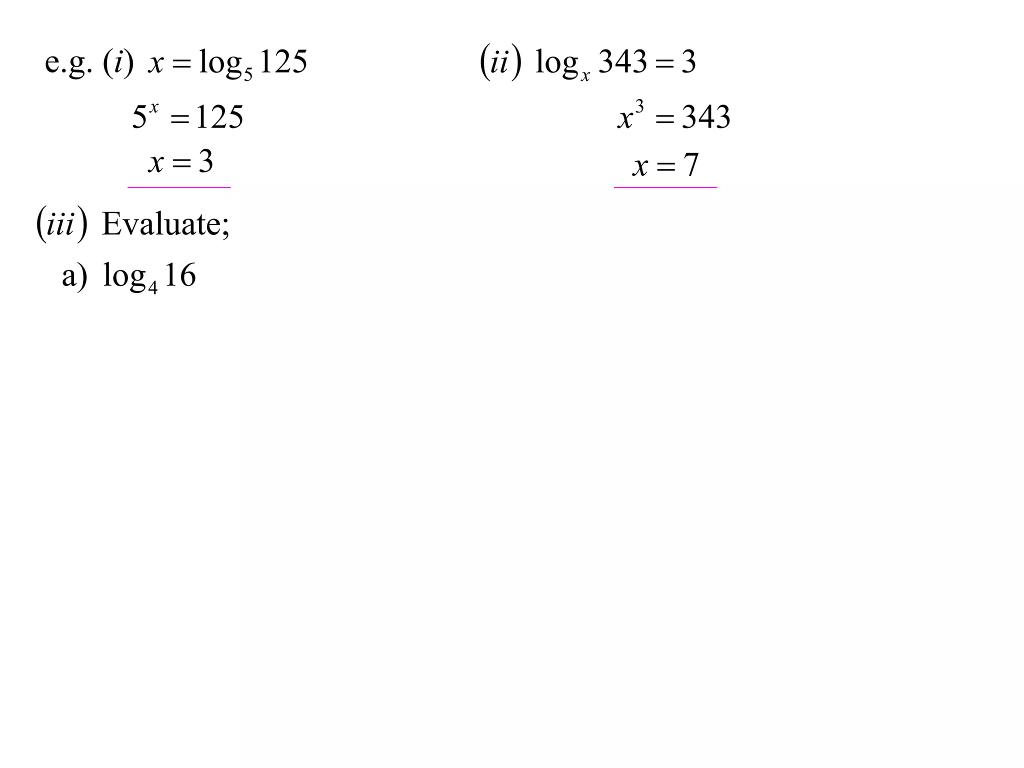e.g. (i) x  log 5 125   ii  log x 343  3
       5 x  125                     x 3  343
        x3                           x7
iii  Evaluate;
  a) log 4 16
 