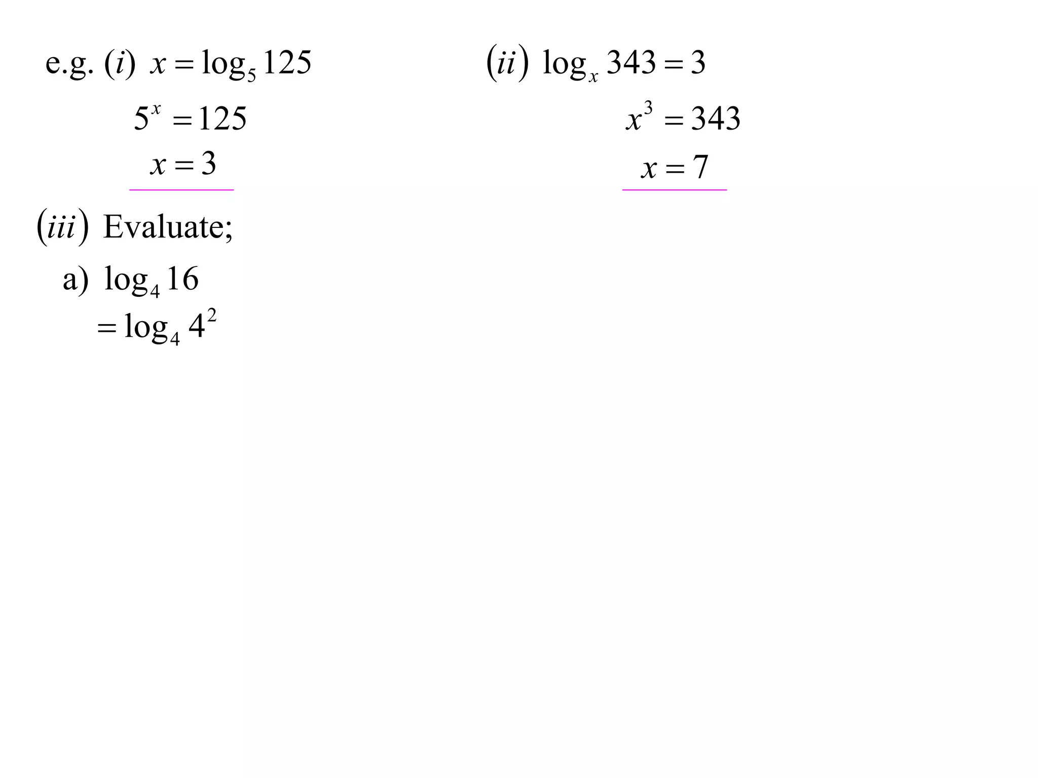 e.g. (i) x  log 5 125   ii  log x 343  3
        5 x  125                    x 3  343
         x3                          x7
iii  Evaluate;
  a) log 4 16
      log 4 4 2
 