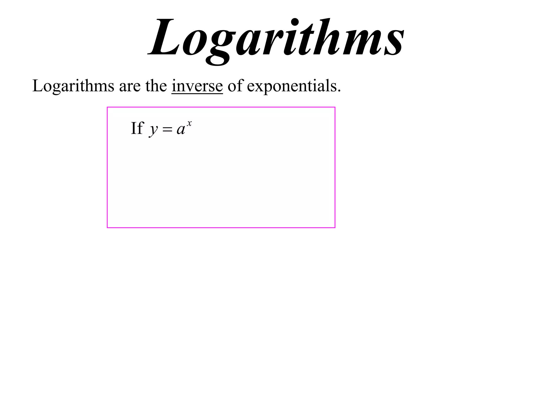 Logarithms
Logarithms are the inverse of exponentials.

             If y  a x
 