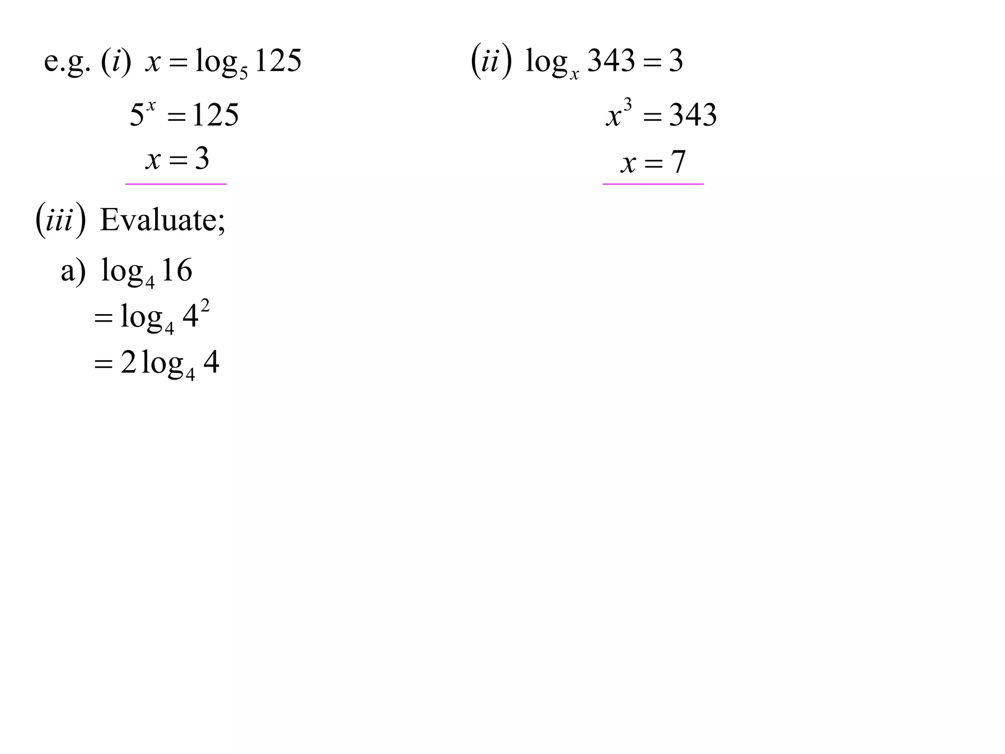 e.g. (i) x  log 5 125   ii  log x 343  3
       5 x  125                     x 3  343
        x3                           x7
iii  Evaluate;
  a) log 4 16
      log 4 4 2
      2 log 4 4
 