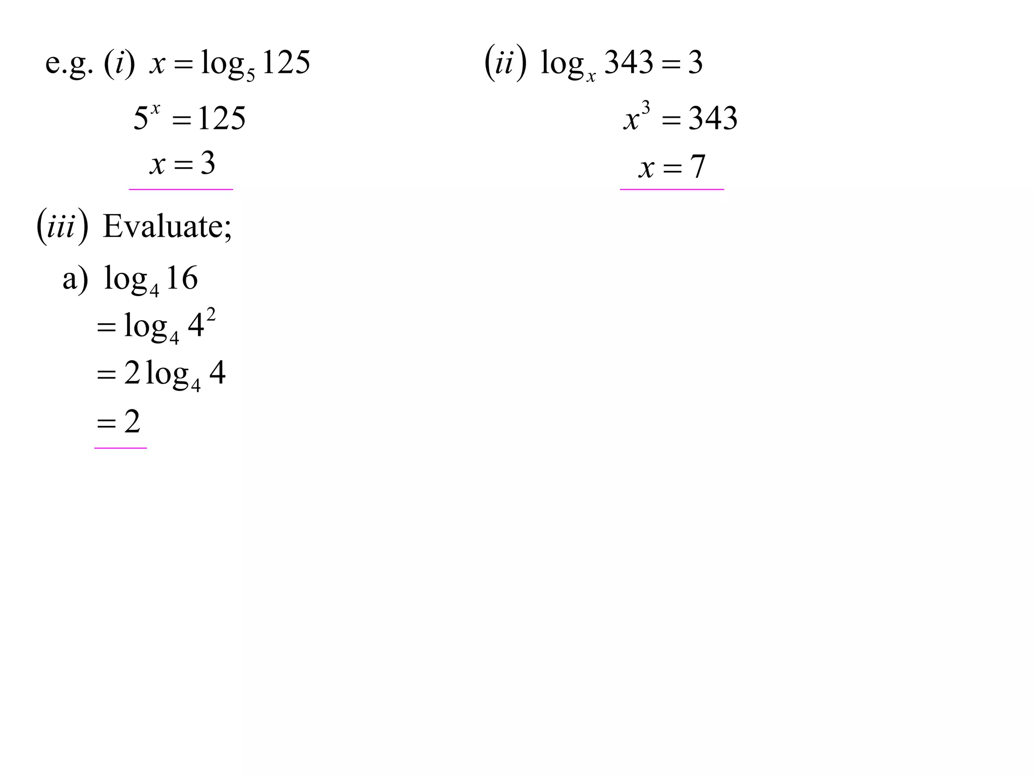 e.g. (i) x  log 5 125   ii  log x 343  3
       5 x  125                     x 3  343
        x3                           x7
iii  Evaluate;
  a) log 4 16
      log 4 4 2
      2 log 4 4
     2
 