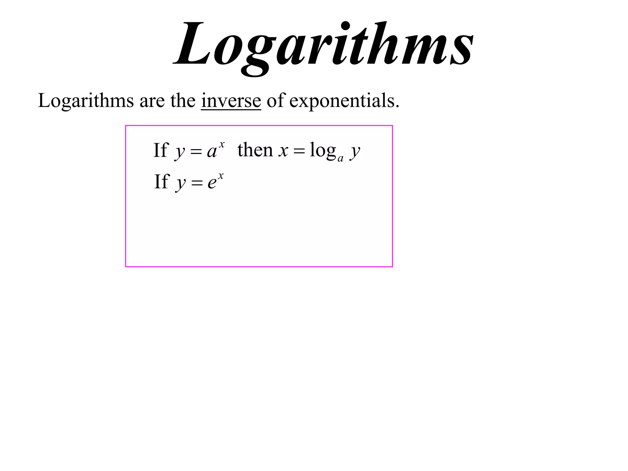 Logarithms
Logarithms are the inverse of exponentials.

             If y  a x then x  log a y
             If y  e x
 