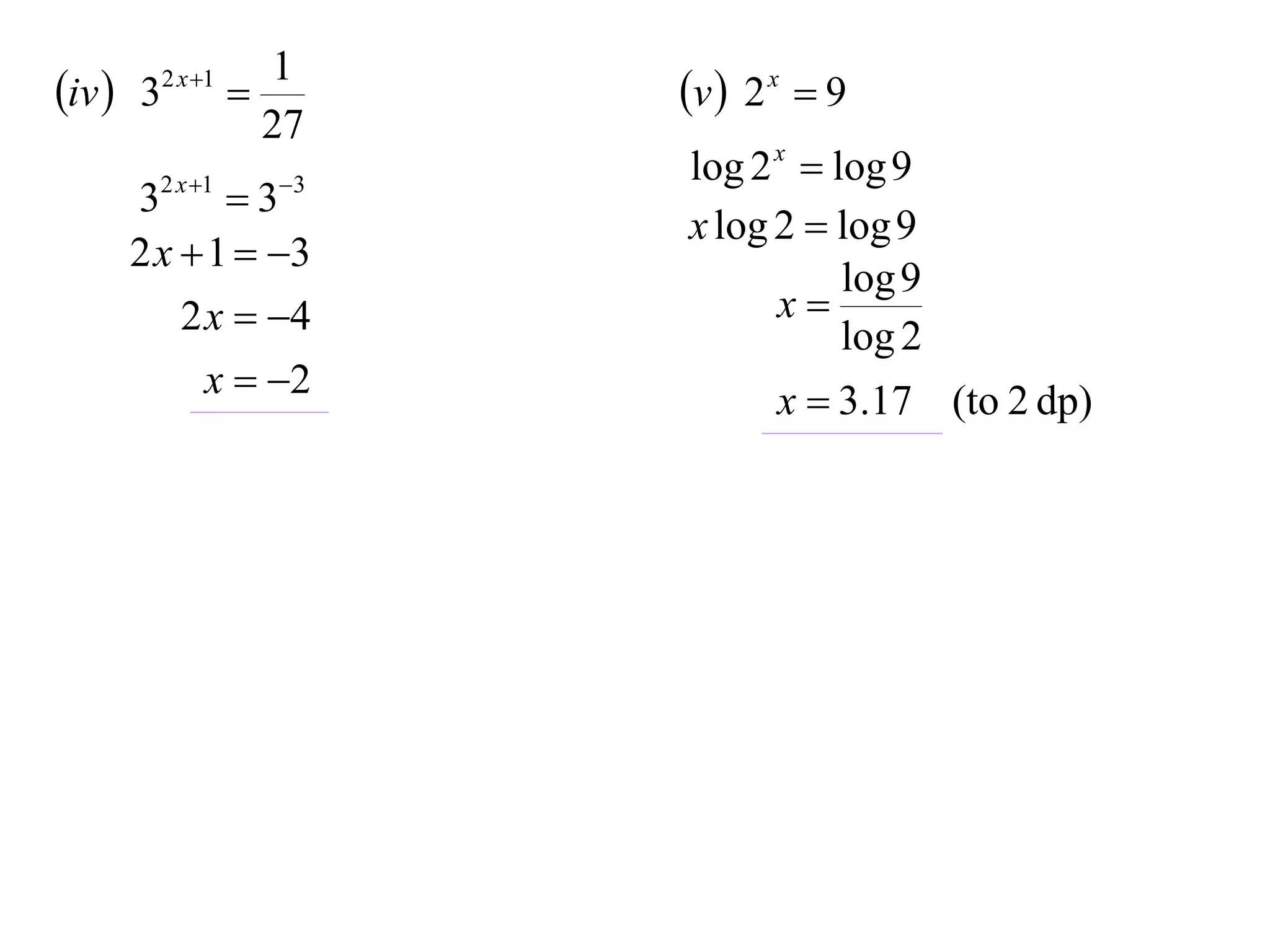 1
iv  32 x 1         v  2 x  9
                  27
                       log 2 x  log 9
     32 x 1  33
                       x log 2  log 9
     2 x  1  3
                                  log 9
         2 x  4            x
                                  log 2
           x  2             x  3.17 (to 2 dp)
 