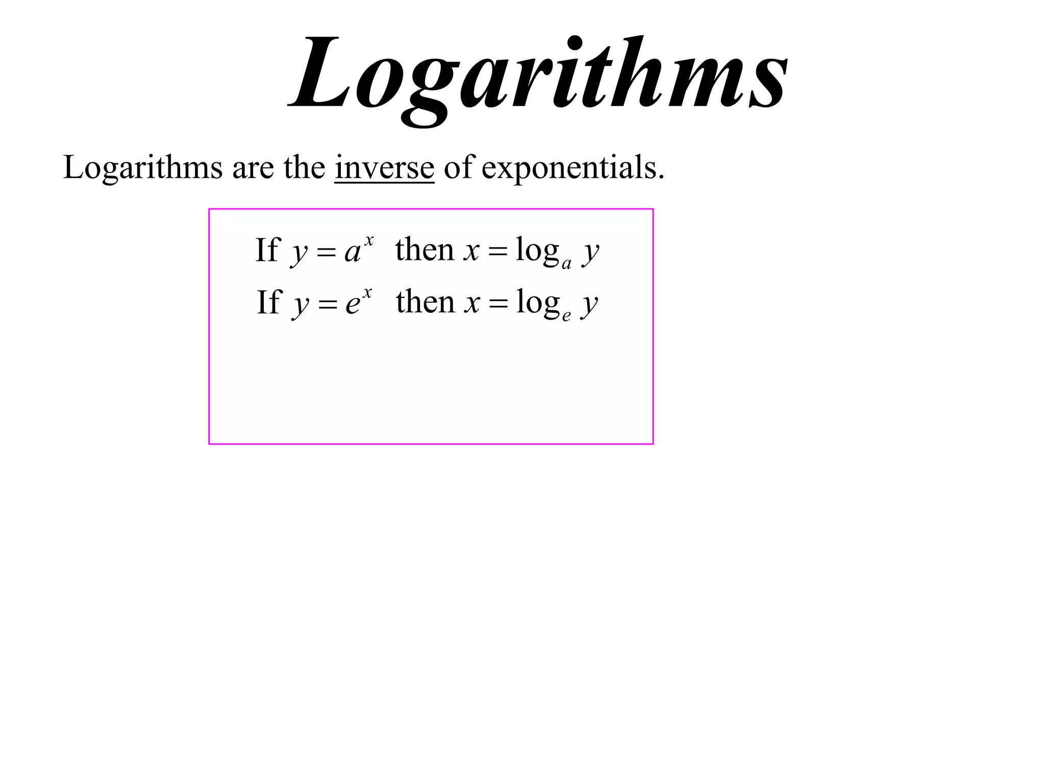 Logarithms
Logarithms are the inverse of exponentials.

             If y  a x then x  log a y
             If y  e x then x  log e y
 