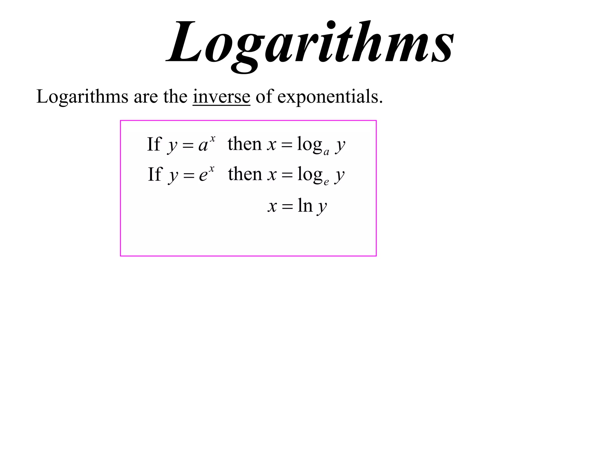 Logarithms
Logarithms are the inverse of exponentials.

             If y  a x then x  log a y
             If y  e x then x  log e y
                             x  ln y
 