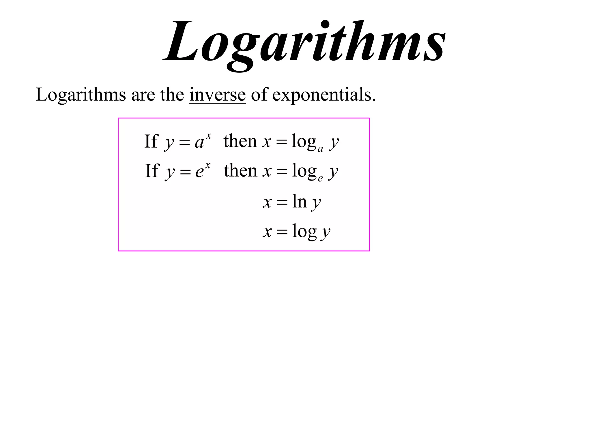 Logarithms
Logarithms are the inverse of exponentials.

             If y  a x then x  log a y
             If y  e x then x  log e y
                             x  ln y
                             x  log y
 