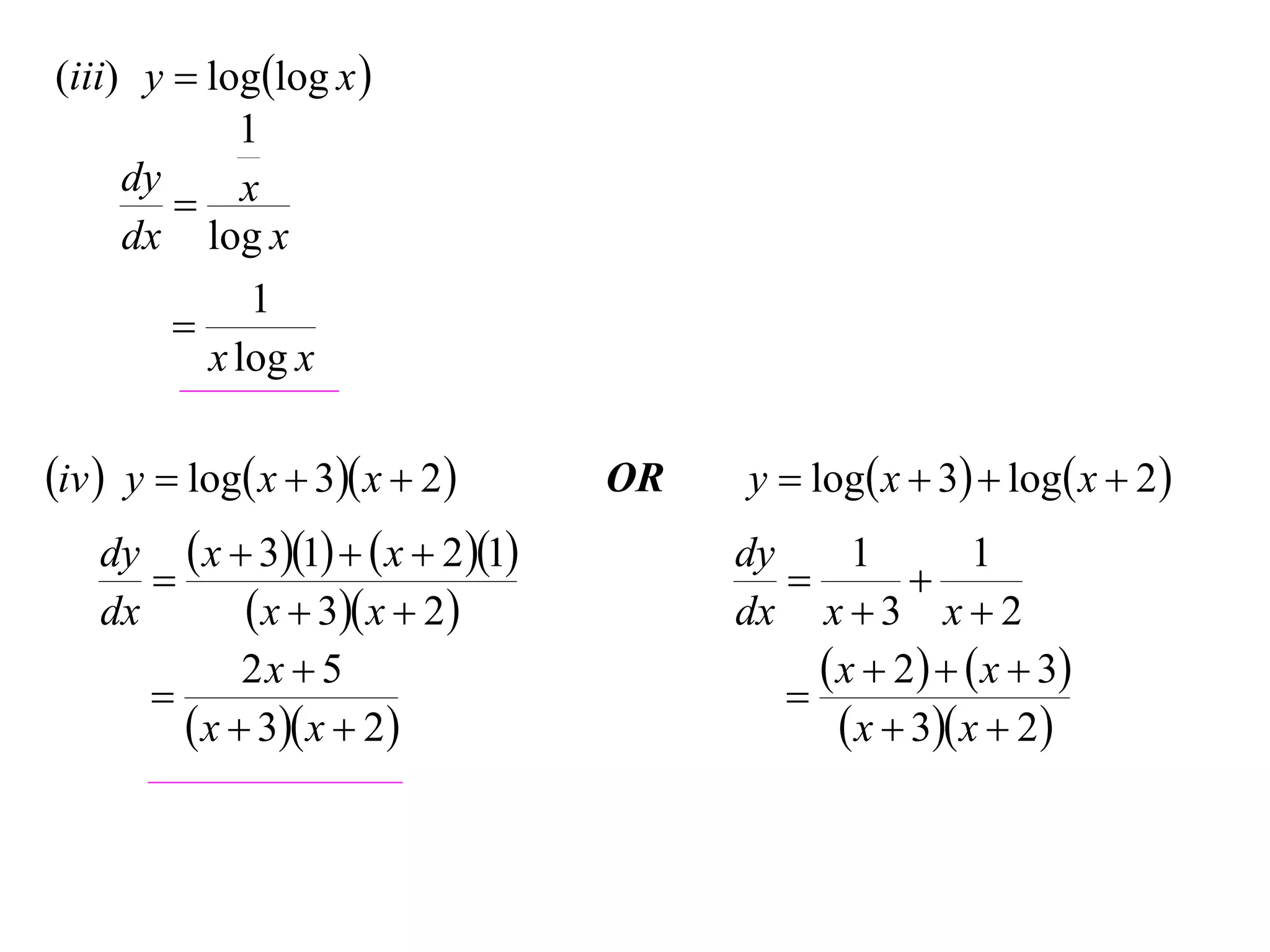 (iii) y  loglog x 
            1
     dy
         x
     dx log x
             1
        
          x log x

iv  y  log x  3 x  2        OR   y  log x  3  log x  2 
     dy  x  31   x  2 1        dy      1         1
                                                     
     dx       x  3 x  2             dx x  3 x  2
              2x  5                            x  2   x  3
                                            
          x  3 x  2                         x  3 x  2
 