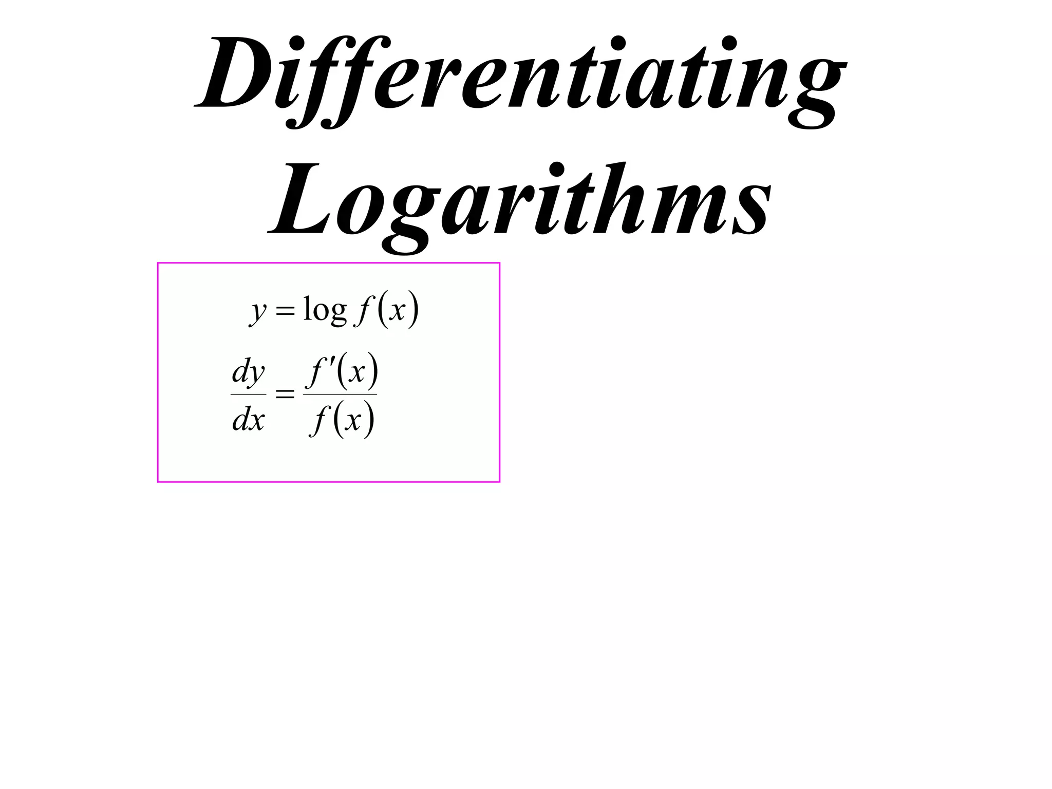 Differentiating
 Logarithms
 y  log f  x 
dy f  x 
  
dx f  x 
 