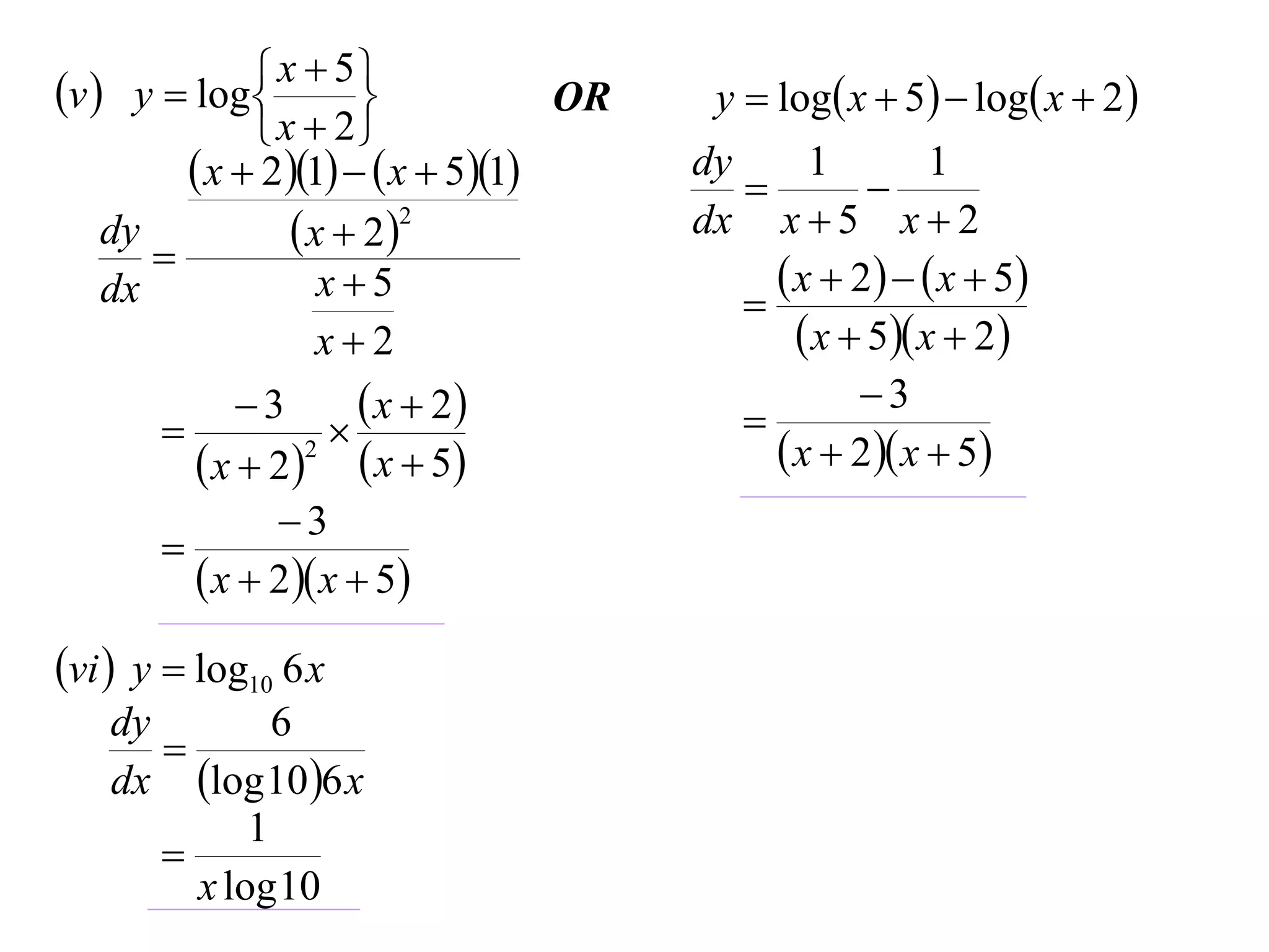 v  y  log  x  5
                                  OR    y  log x  5  log x  2 
               x  2
          x  21   x  51      dy
                                           
                                                1
                                                     
                                                          1
    dy            x  22              dx x  5 x  2
       
    dx              x5                       x  2    x  5
                                           
                    x2                         x  5 x  2
             3        x  2                      3
                                         
          x  22  x  5                   x  2 x  5
               3
       
          x  2 x  5
vi  y  log10 6 x
   dy         6
      
   dx log 10 6 x
            1
      
        x log 10
 