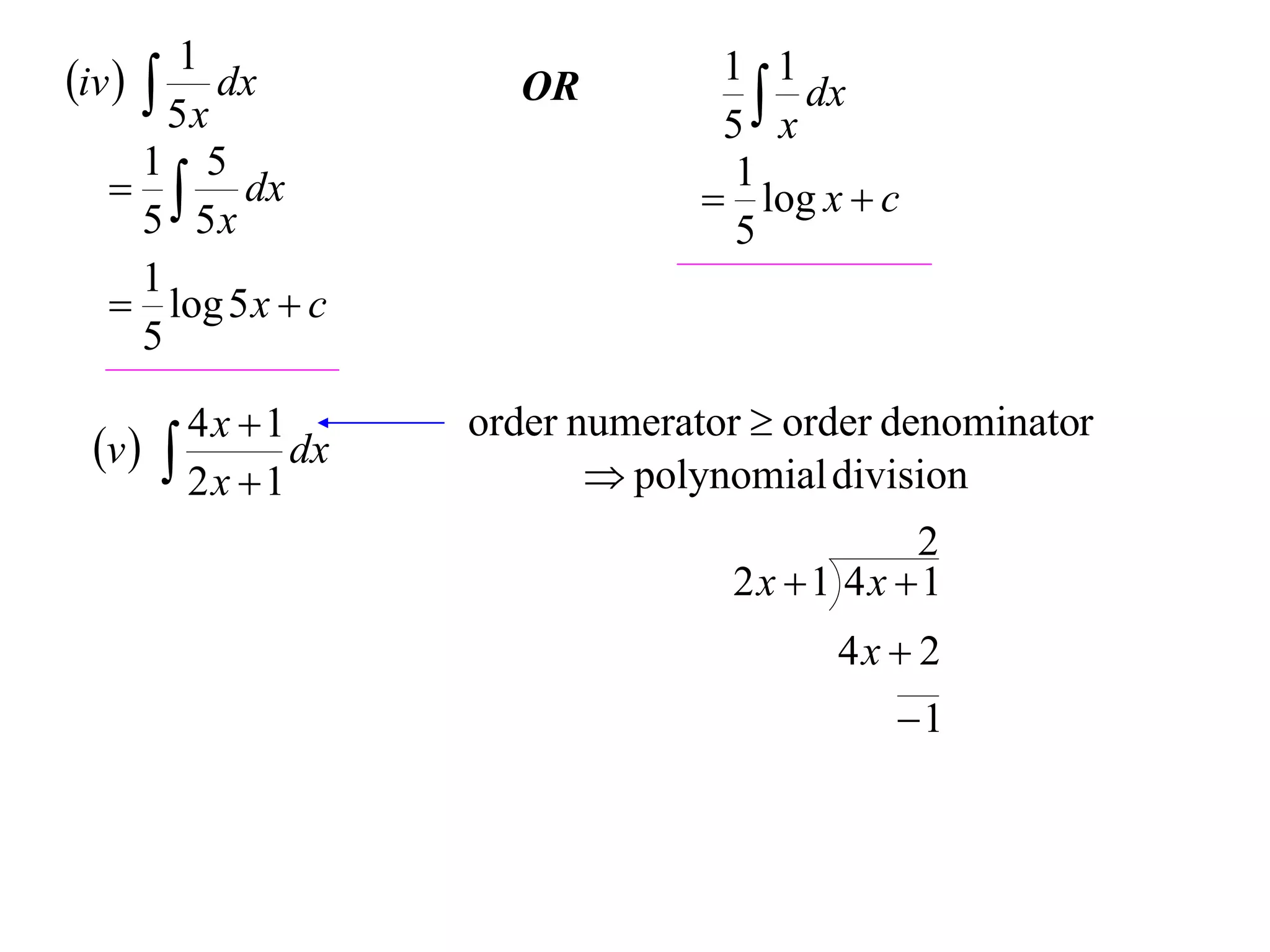 1
iv   dx           OR          1 1
                                    x dx
        5x                       5
      1 5
     dx                         1
                                 log x  c
      5 5x                        5
      1
    log 5 x  c
      5

        4x 1      order numerator  order denominator
 v         dx
                           polynomial division
        2x 1
                                           2
                                 2x 1 4x 1
                                       4x  2
                                           1
 