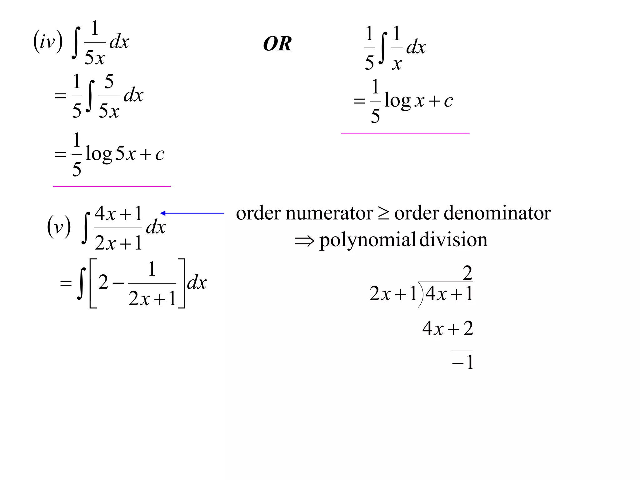 1
iv   dx             OR          1 1
                                      x dx
        5x                         5
      1 5
     dx                           1
                                   log x  c
      5 5x                          5
      1
    log 5 x  c
      5

        4x 1        order numerator  order denominator
 v         dx
                             polynomial division
        2x 1
    2  1  dx                           2
        2 x  1                 2x 1 4x 1
                                         4x  2
                                             1
 