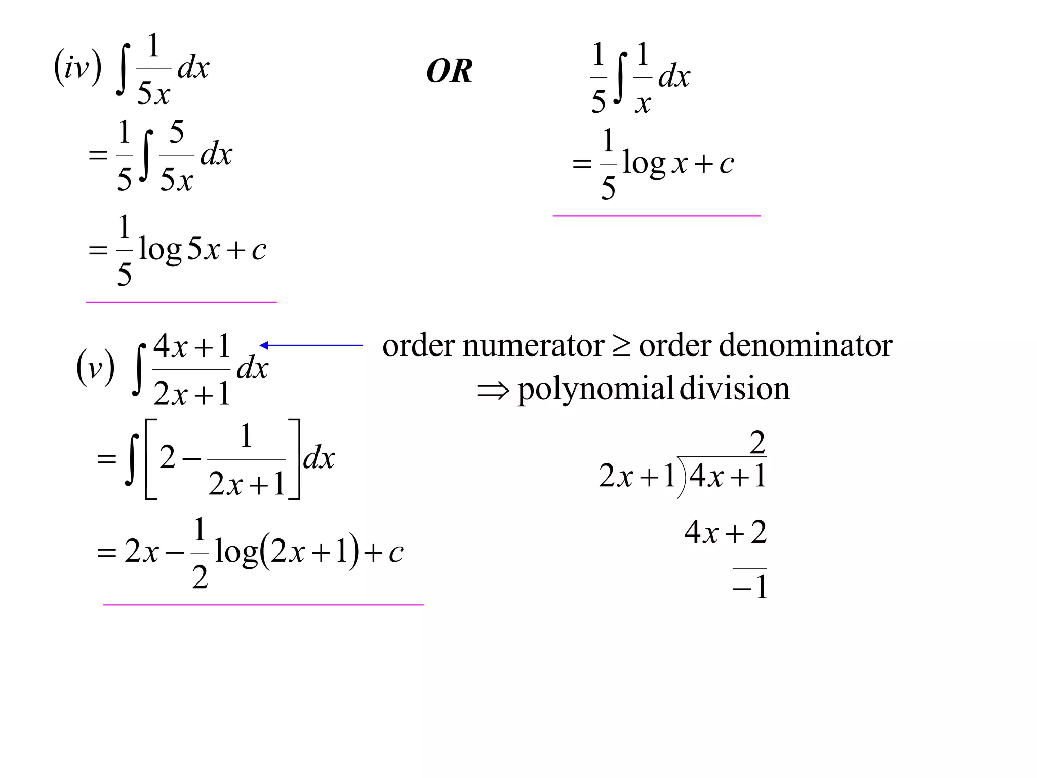 1
iv   dx                OR         1 1
                                        x dx
        5x                           5
      1 5
     dx                             1
                                     log x  c
      5 5x                            5
      1
    log 5 x  c
      5

        4x 1            order numerator  order denominator
 v         dx
                                 polynomial division
        2x 1
    2  1  dx                                 2
        2 x  1                     2x 1 4x 1
           1                                  4x  2
    2 x  log2 x  1  c
           2                                      1
 