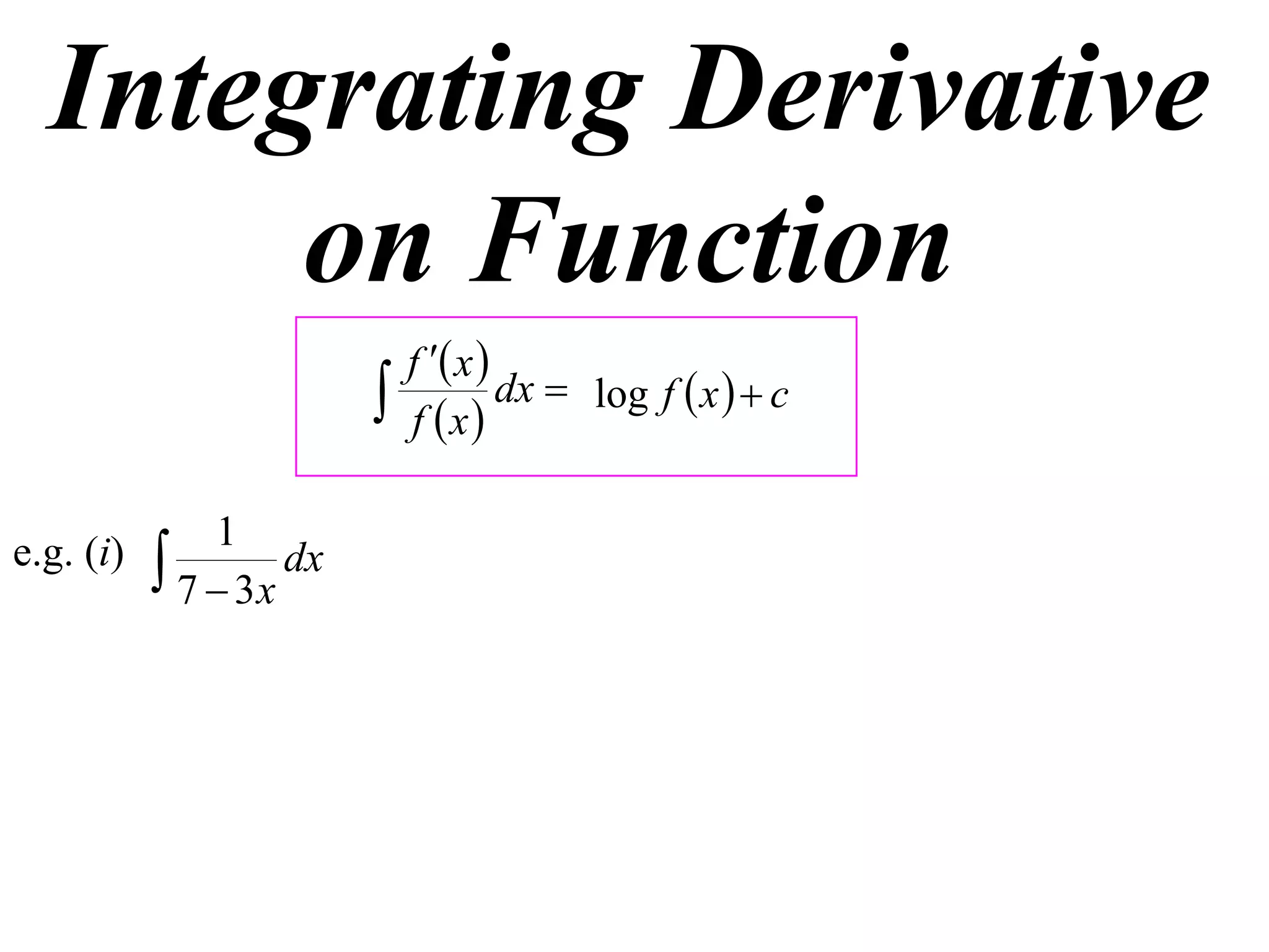 Integrating Derivative
       on Function
                             f  x 
                            f x
                                      dx  log f  x   c


               1
e.g. (i)    7  3x dx
 
