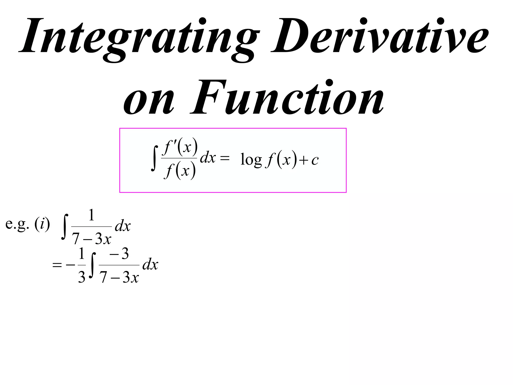 Integrating Derivative
       on Function
                             f  x 
                            f x
                                      dx  log f  x   c


                1
e.g. (i)     7  3x dx
               1 3
                     dx
               3 7  3x
 