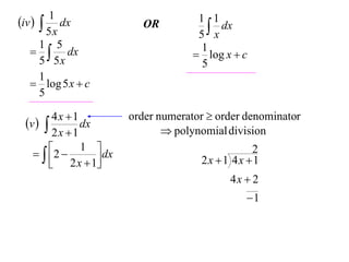 1
iv   dx             OR          1 1
                                      x dx
        5x                         5
      1 5
     dx                           1
                                   log x  c
      5 5x                          5
      1
    log 5 x  c
      5

        4x 1        order numerator  order denominator
 v         dx
                             polynomial division
        2x 1
    2  1  dx                           2
        2 x  1                 2x 1 4x 1
                                         4x  2
                                             1
 