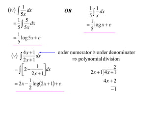 1
iv   dx                OR         1 1
                                        x dx
        5x                           5
      1 5
     dx                             1
                                     log x  c
      5 5x                            5
      1
    log 5 x  c
      5

        4x 1            order numerator  order denominator
 v         dx
                                 polynomial division
        2x 1
    2  1  dx                                 2
        2 x  1                     2x 1 4x 1
           1                                  4x  2
    2 x  log2 x  1  c
           2                                      1
 